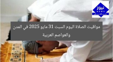 مواقيت الصلاة اليوم السبت 31 مايو 2025 في المدن والعواصم العربية
