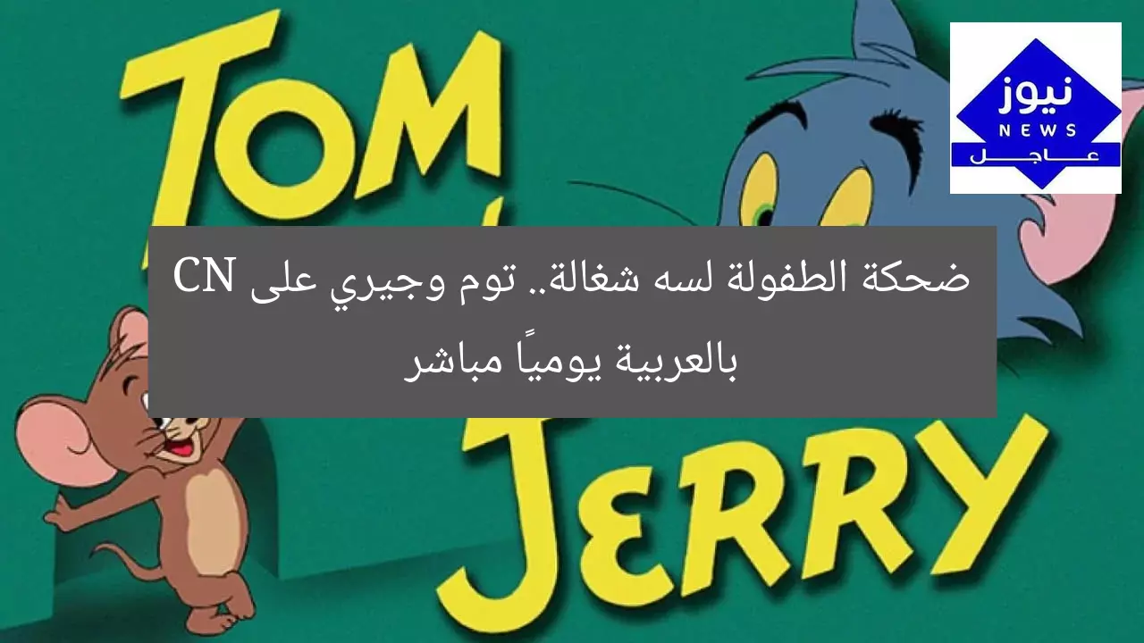 ضحكة الطفولة لسه شغالة.. توم وجيري على CN بالعربية يوميًا مباشر