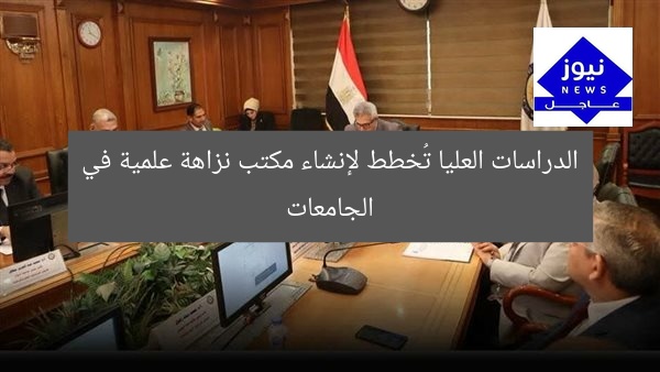 الدراسات العليا تُخطط لإنشاء مكتب نزاهة علمية في الجامعات