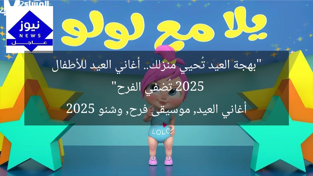 “بهجة العيد تُحيي منزلك.. أغاني العيد للأطفال 2025 تُضفي الفرح”
أغاني العيد, موسيقى فرح, وشنو 2025