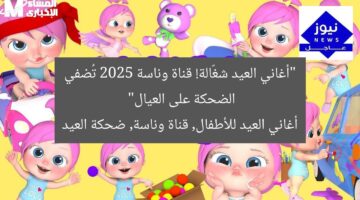 “أغاني العيد شغّالة! قناة وناسة 2025 تُضفي الضحكة على العيال”  
أغاني العيد للأطفال, قناة وناسة, ضحكة العيد