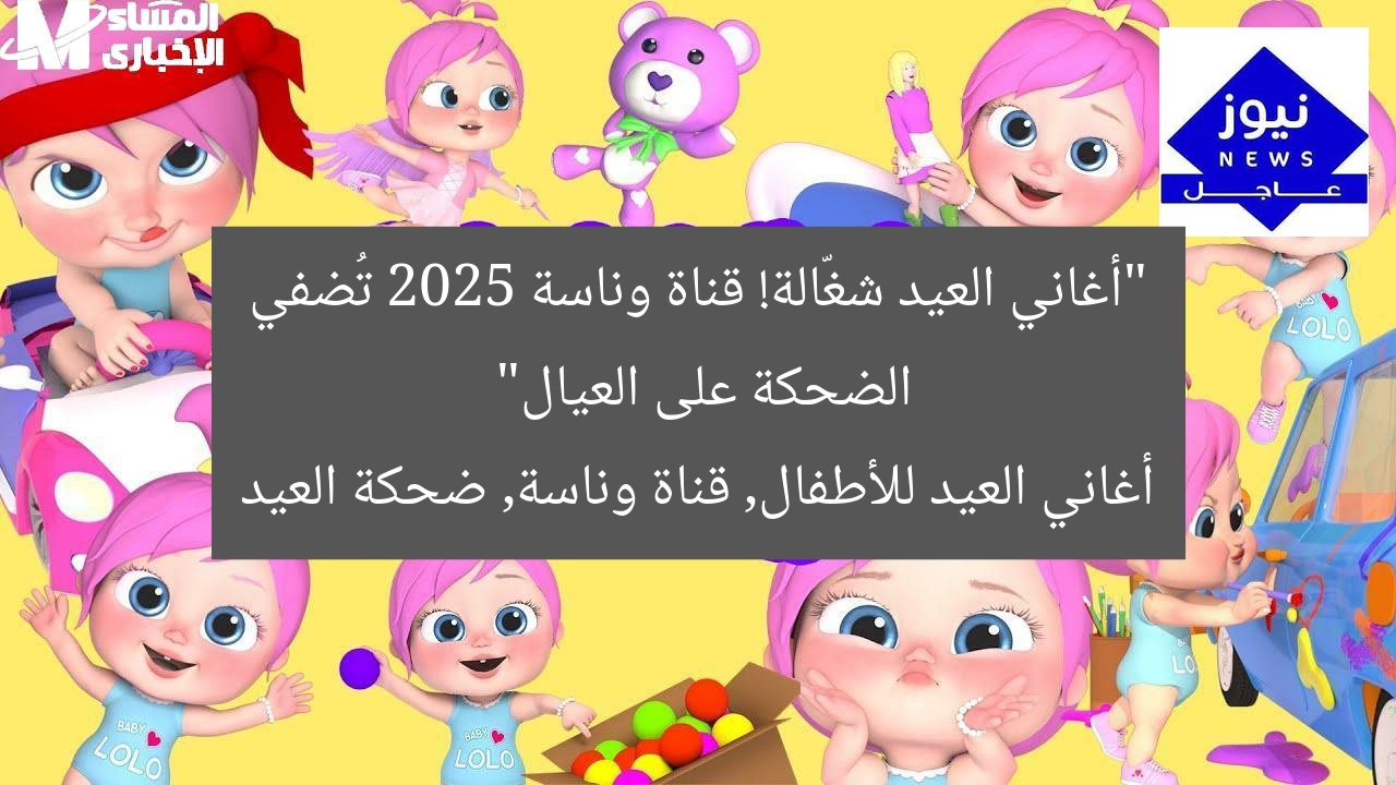 “أغاني العيد شغّالة! قناة وناسة 2025 تُضفي الضحكة على العيال”
أغاني العيد للأطفال, قناة وناسة, ضحكة العيد