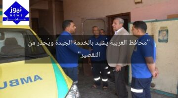 “محافظ الغربية يُشيد بالخدمة الجيدة ويُحذّر من التقصير”