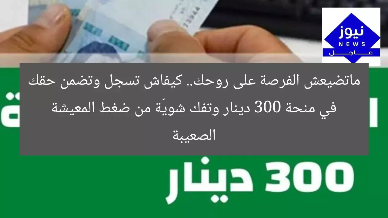 ماتضيعش الفرصة على روحك.. كيفاش تسجل وتضمن حقك في منحة 300 دينار وتفك شويّة من ضغط المعيشة الصعيبة