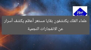علماء الفلك يكتشفون بقايا مستعر أعظم يكشف أسرار عن الانفجارات النجمية