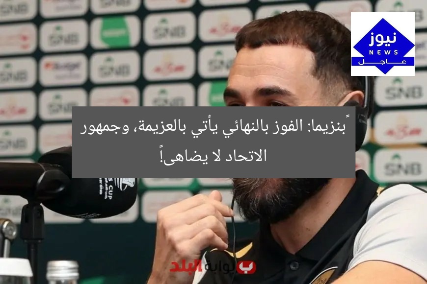“بنزيما: الفوز بالنهائي يأتي بالعزيمة، وجمهور الاتحاد لا يضاهى!”