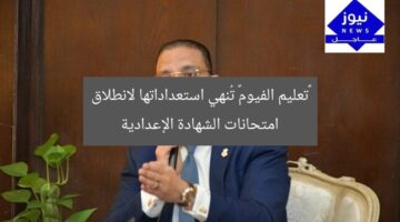 «تعليم الفيوم» تُنهي استعداداتها لانطلاق امتحانات الشهادة الإعدادية