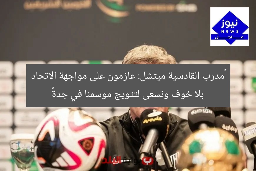 “مدرب القادسية ميتشل: عازمون على مواجهة الاتحاد بلا خوف ونسعى لتتويج موسمنا في جدة”