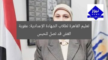 تعليم القاهرة لطلاب الشهادة الإعدادية: عقوبة الغش قد تصل للحبس