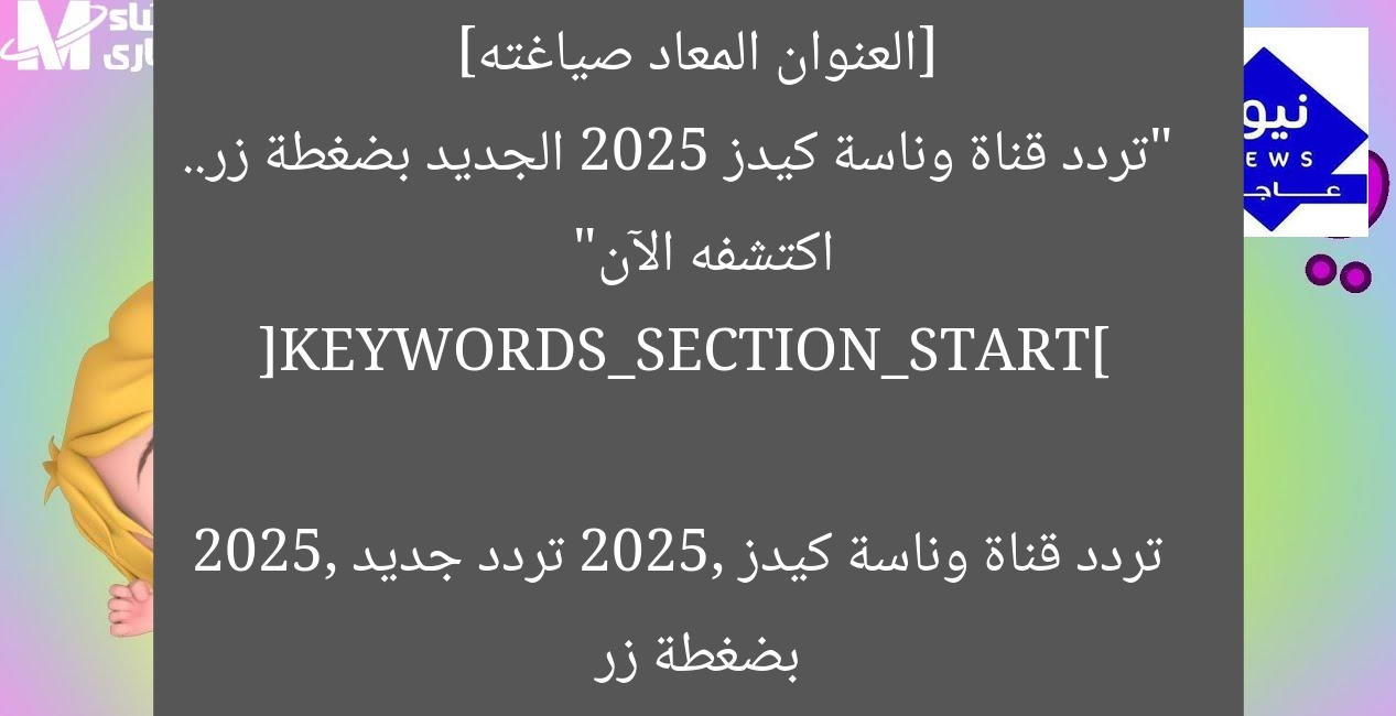 [العنوان المعاد صياغته]  
“تردد قناة وناسة كيدز 2025 الجديد بضغطة زر.. اكتشفه الآن”  

[KEYWORDS_SECTION_START]  
تردد قناة وناسة كيدز 2025, تردد جديد 2025, بضغطة زر