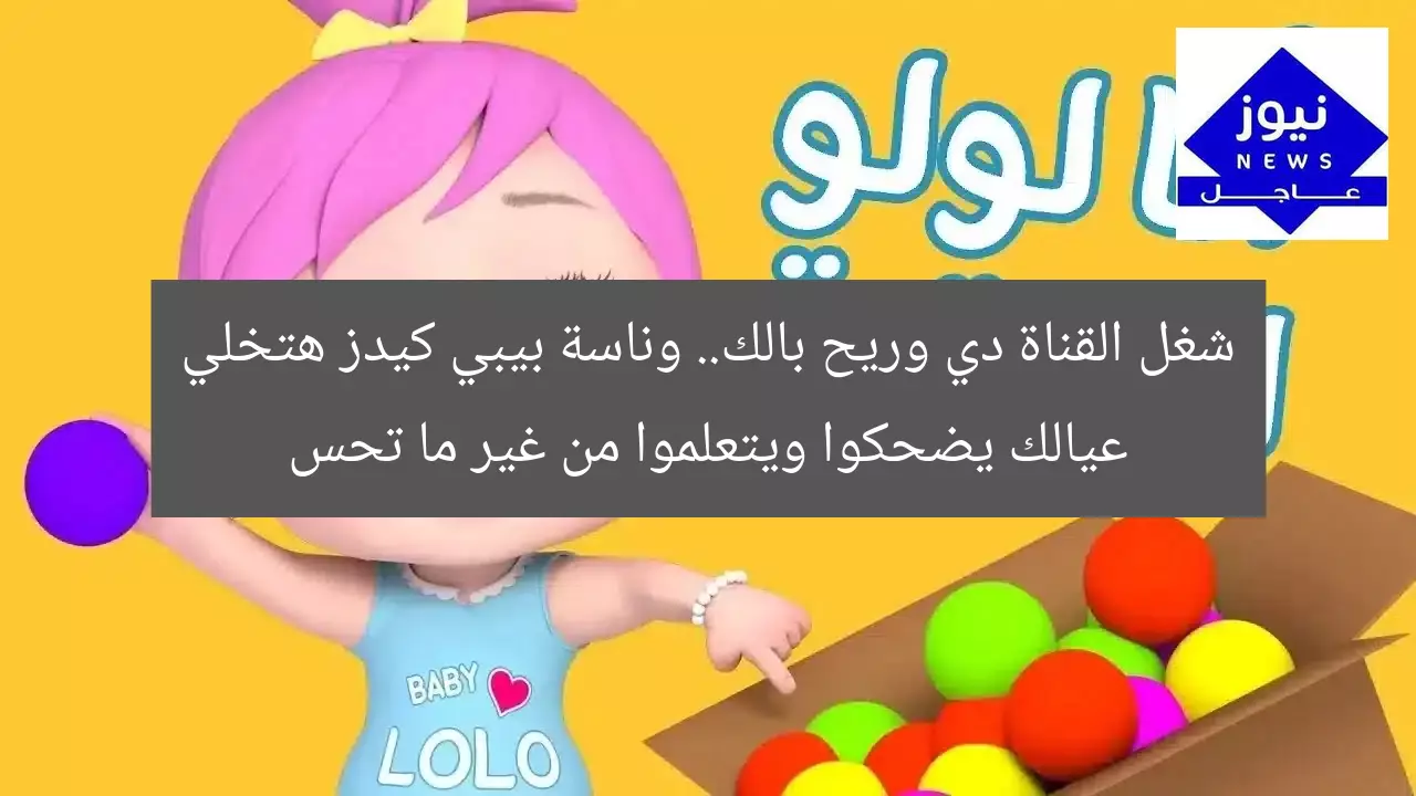 شغل القناة دي وريح بالك.. وناسة بيبي كيدز هتخلي عيالك يضحكوا ويتعلموا من غير ما تحس