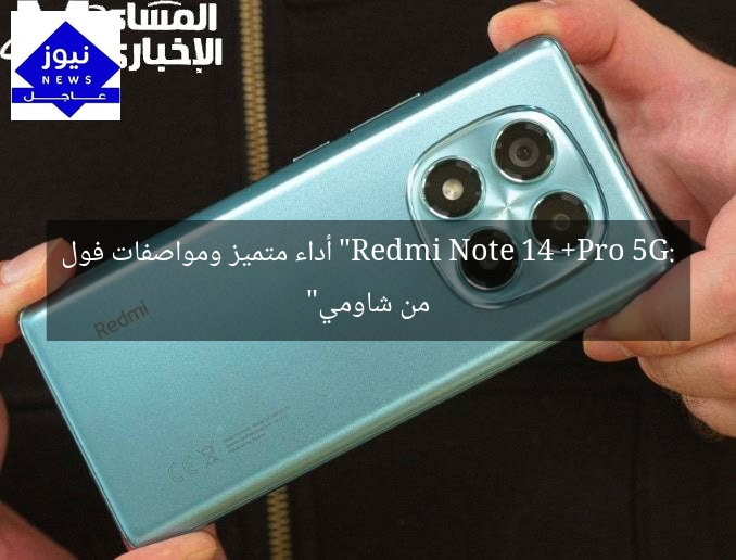 “Redmi Note 14 Pro+ 5G: أداء متميز ومواصفات فول من شاومي”