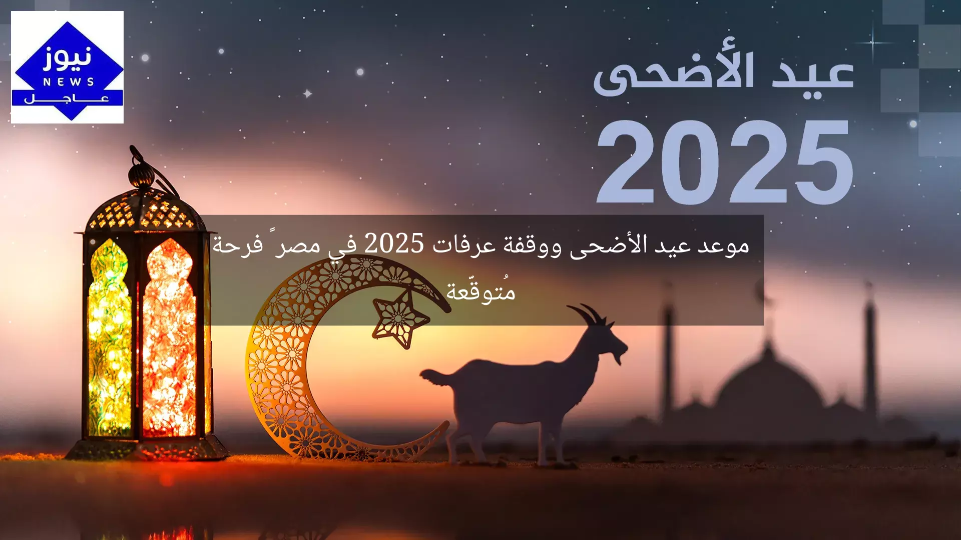 موعد عيد الأضحى ووقفة عرفات 2025 في مصر – فرحة مُتوقَّعة