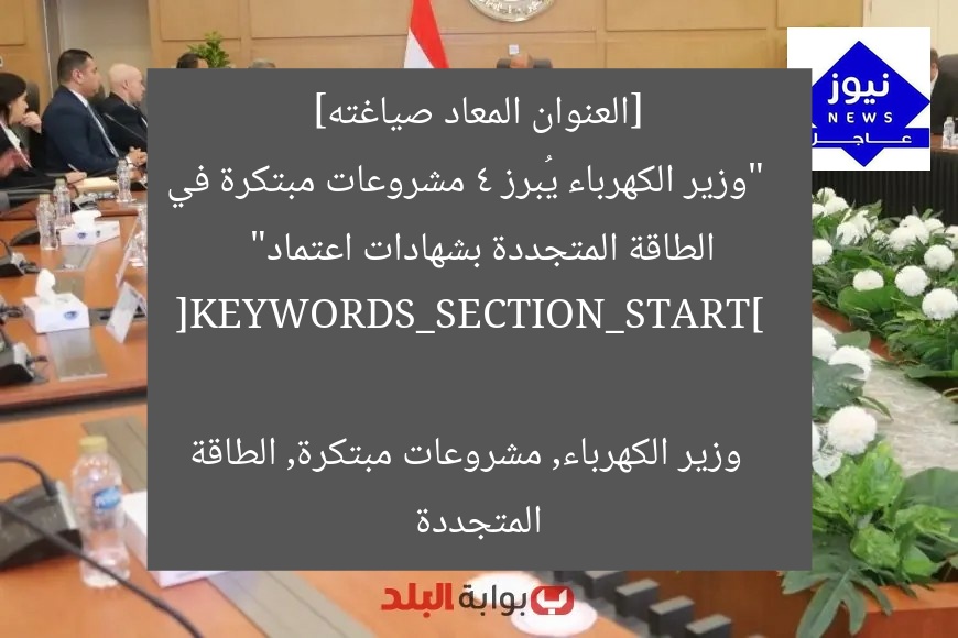 [العنوان المعاد صياغته]  
“وزير الكهرباء يُبرز 4 مشروعات مبتكرة في الطاقة المتجددة بشهادات اعتماد”  

[KEYWORDS_SECTION_START]  
وزير الكهرباء, مشروعات مبتكرة, الطاقة المتجددة