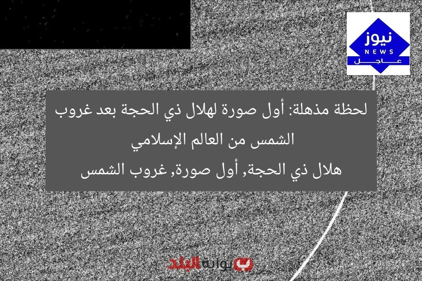لحظة مذهلة: أول صورة لهلال ذي الحجة بعد غروب الشمس من العالم الإسلامي
هلال ذي الحجة, أول صورة, غروب الشمس