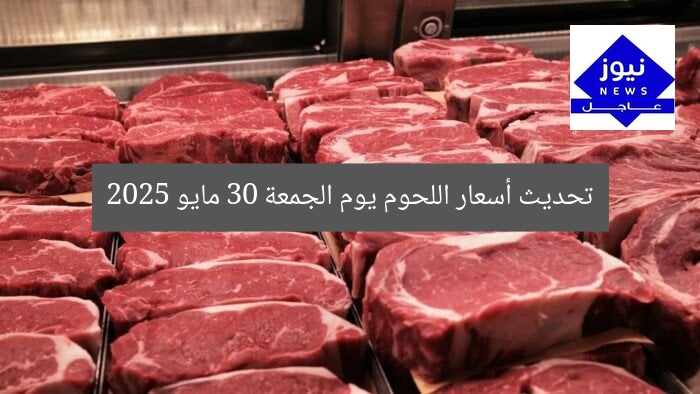 تحديث أسعار اللحوم يوم الجمعة 30 مايو 2025