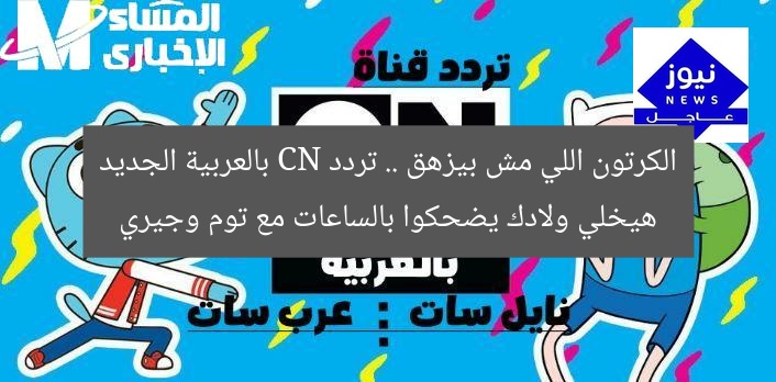 الكرتون اللي مش بيزهق .. تردد CN بالعربية الجديد هيخلي ولادك يضحكوا بالساعات مع توم وجيري