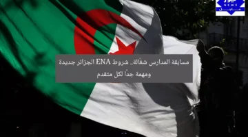 مسابقة المدارس شغّالة.. شروط ENA الجزائر جديدة ومهمة جدًا لكل متقدم