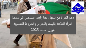 دعم المرأة من بيتها .. هنا رابط التسجيل في منحة المرأة الماكثة بالبيت بالجزائر والشروط المطلوبة لقبول الطلب 2025