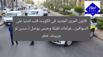 قانون المرور الجديد فى الكويت قلب الدنيا على السواقين.. غرامات تقيلة وحبس يوصل لـ٣ سنين لو عربيتك خطر