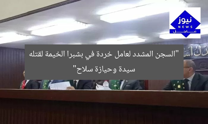 “السجن المشدد لعامل خردة في بشبرا الخيمة لقتله سيدة وحيازة سلاح”