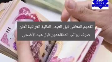 تقديم المعاش قبل العيد.. المالية العراقية تُعلن صرف رواتب المتقاعدين قبل عيد الأضحى