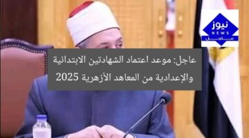 عاجل: موعد اعتماد الشهادتين الابتدائية والإعدادية من المعاهد الأزهرية 2025