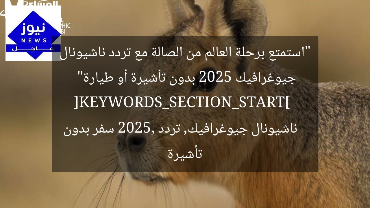 “استمتع برحلة العالم من الصالة مع تردد ناشيونال جيوغرافيك 2025 بدون تأشيرة أو طيارة”  
[KEYWORDS_SECTION_START]  
ناشيونال جيوغرافيك, تردد 2025, سفر بدون تأشيرة