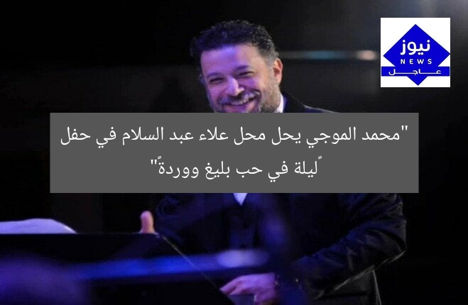 “محمد الموجي يحل محل علاء عبد السلام في حفل «ليلة في حب بليغ ووردة»”