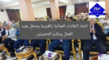 اتحاد النقابات العمالية بالغربية يحتفل بعيد العمال ويكرّم المتميزين