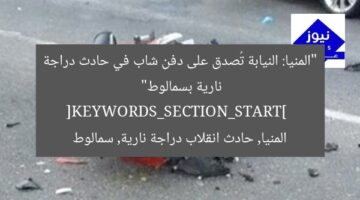 “المنيا: النيابة تُصدق على دفن شاب في حادث دراجة نارية بسمالوط”  
[KEYWORDS_SECTION_START]  
المنيا, حادث انقلاب دراجة نارية, سمالوط