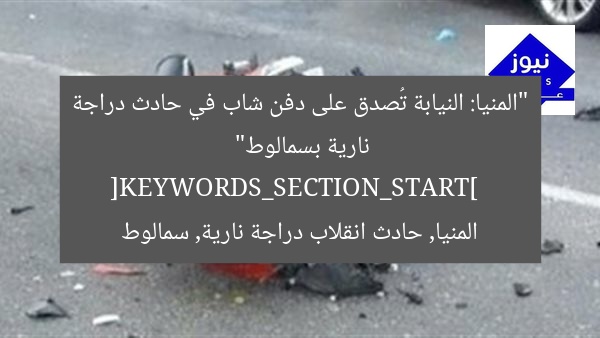 “المنيا: النيابة تُصدق على دفن شاب في حادث دراجة نارية بسمالوط”  
[KEYWORDS_SECTION_START]  
المنيا, حادث انقلاب دراجة نارية, سمالوط