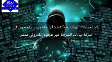 الاستخبارات الهولندية تكشف: قراصنة روس ينجحون في سرقة بيانات الشرطة عبر هجوم إلكتروني مدمر
