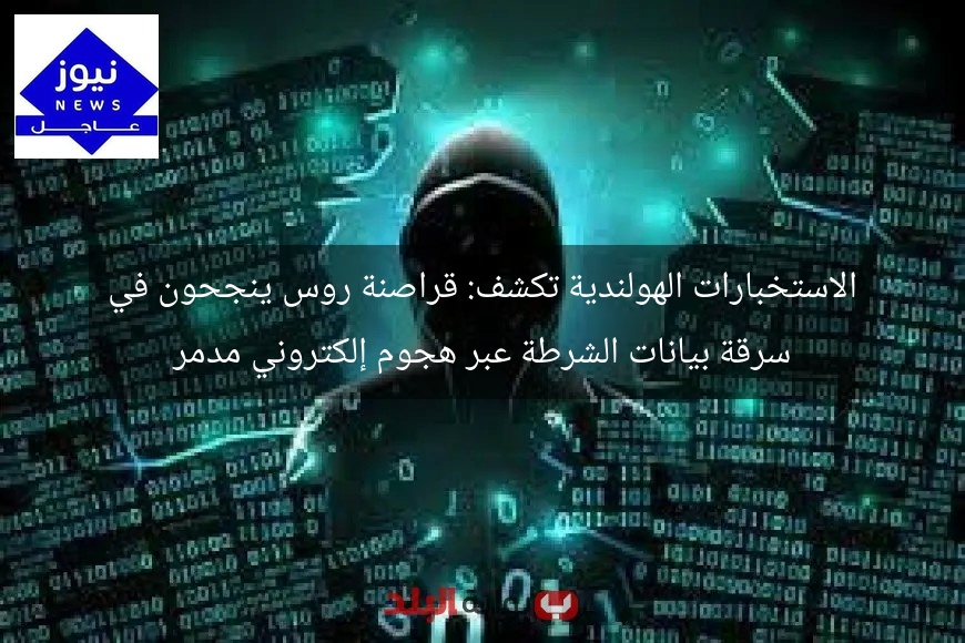 الاستخبارات الهولندية تكشف: قراصنة روس ينجحون في سرقة بيانات الشرطة عبر هجوم إلكتروني مدمر