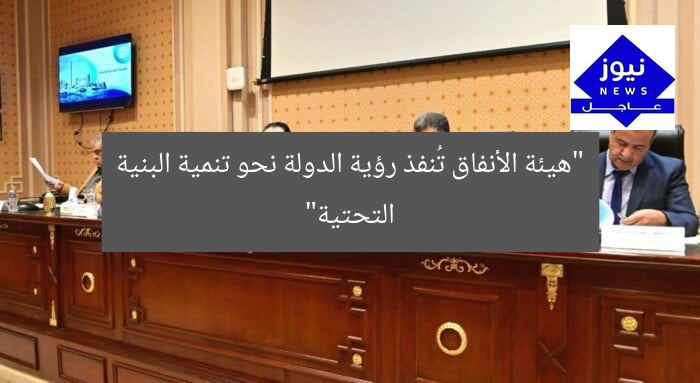 “هيئة الأنفاق تُنفذ رؤية الدولة نحو تنمية البنية التحتية”