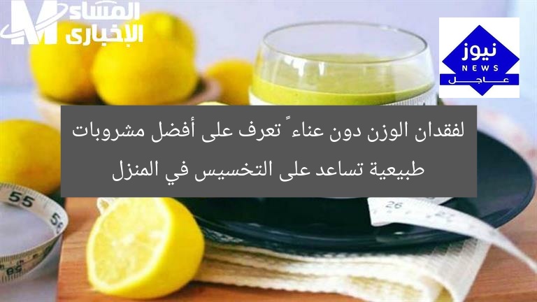 لفقدان الوزن دون عناء … تعرف على أفضل مشروبات طبيعية تساعد على التخسيس في المنزل