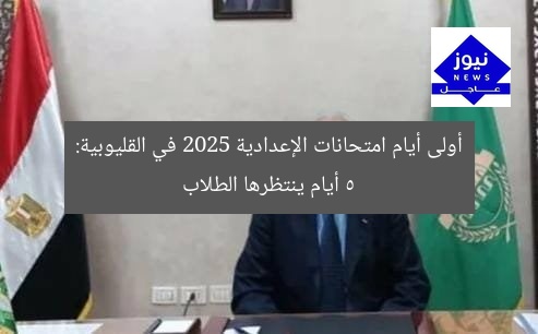 أولى أيام امتحانات الإعدادية 2025 في القليوبية: 5 أيام ينتظرها الطلاب
