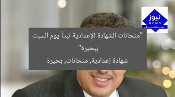 “متحانات الشهادة الإعدادية تبدأ يوم السبت ببحيرة”  
شهادة إعدادية, متحانات, بحيرة