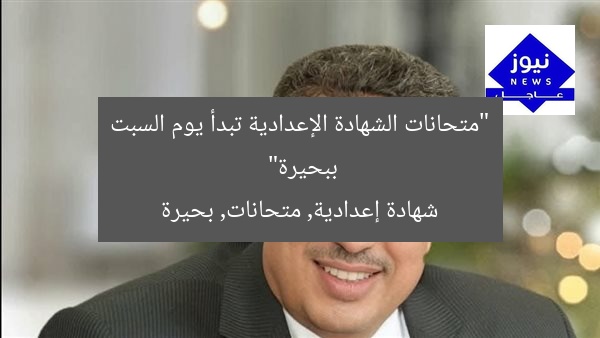 “متحانات الشهادة الإعدادية تبدأ يوم السبت ببحيرة”  
شهادة إعدادية, متحانات, بحيرة