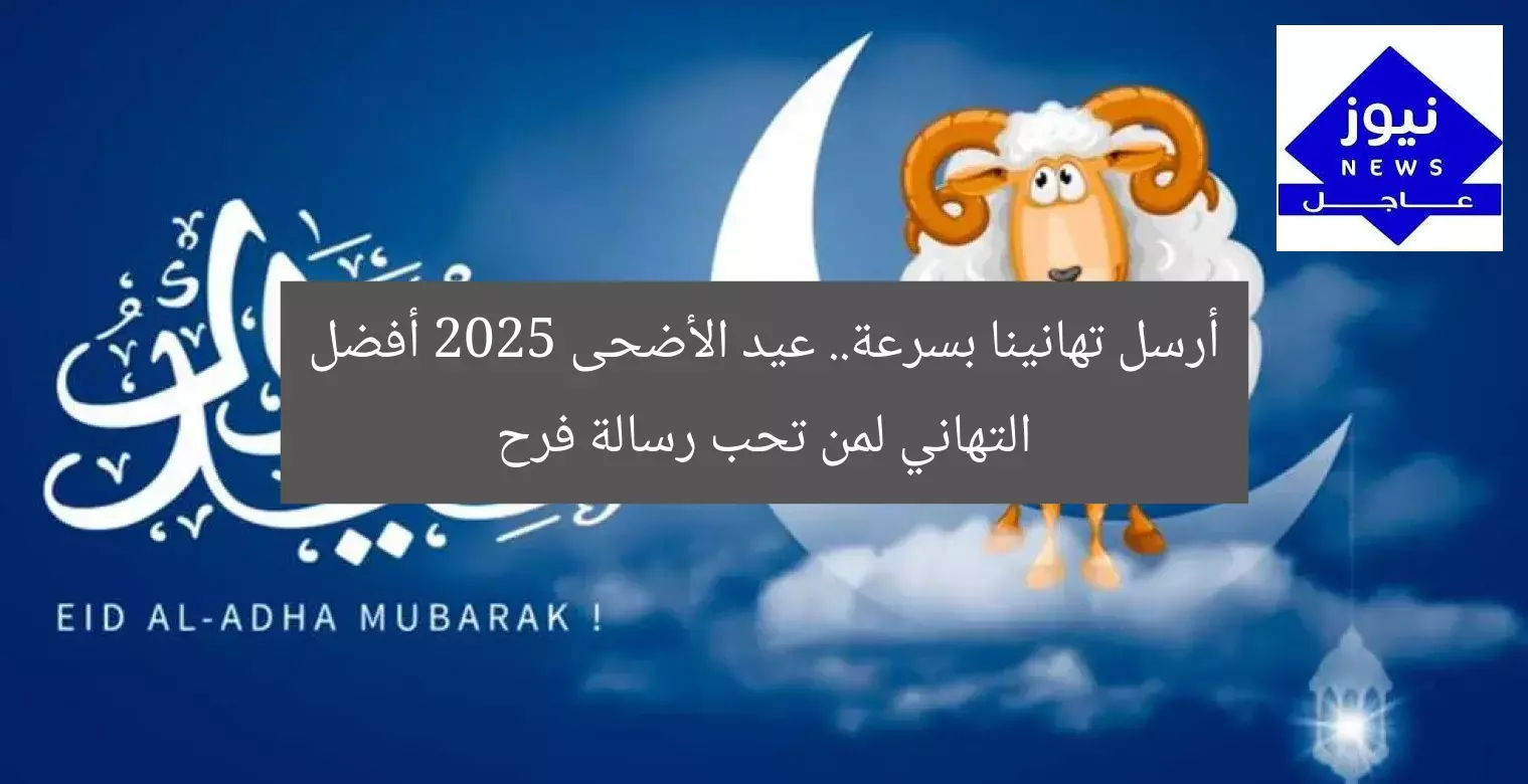 [أرسل الآن أجمل تهنئة عيد الأضحى 2025 لأحبائك مع فرح]