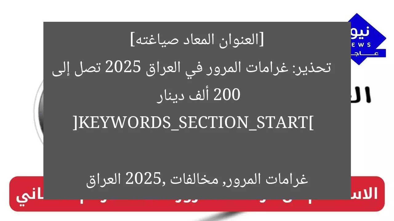 [العنوان المعاد صياغته]  
تحذير: غرامات المرور في العراق 2025 تصل إلى 200 ألف دينار  

[KEYWORDS_SECTION_START]  
غرامات المرور, مخالفات 2025, العراق