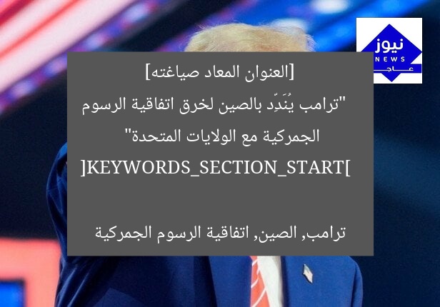 [العنوان المعاد صياغته]  
“ترامب يُنَدِّد بالصين لخرق اتفاقية الرسوم الجمركية مع الولايات المتحدة”  

[KEYWORDS_SECTION_START]  
ترامب, الصين, اتفاقية الرسوم الجمركية
