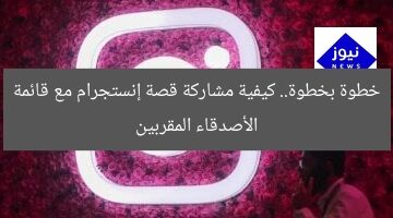 خطوة بخطوة.. كيفية مشاركة قصة إنستجرام مع قائمة الأصدقاء المقربين