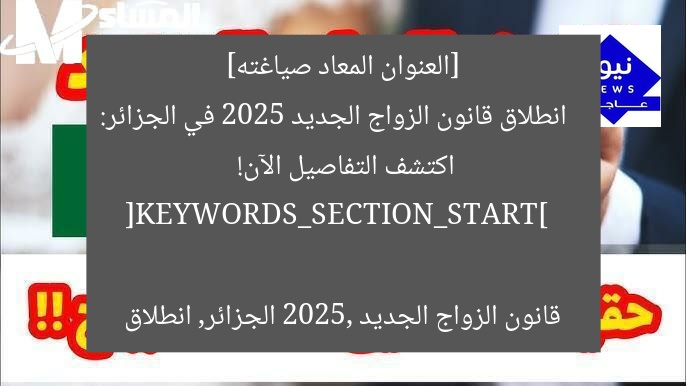 [العنوان المعاد صياغته]  
انطلاق قانون الزواج الجديد 2025 في الجزائر: اكتشف التفاصيل الآن!

[KEYWORDS_SECTION_START]  
قانون الزواج الجديد 2025, الجزائر, انطلاق