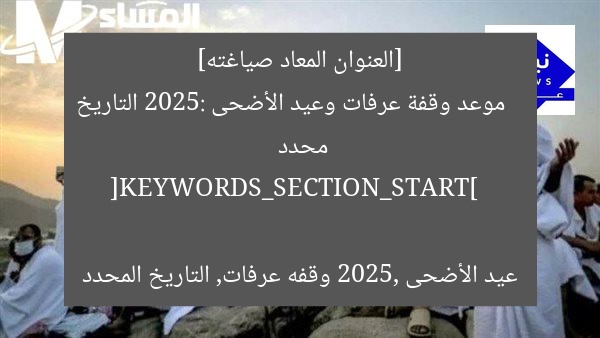 [العنوان المعاد صياغته]  
موعد وقفة عرفات وعيد الأضحى 2025: التاريخ محدد  

[KEYWORDS_SECTION_START]  
عيد الأضحى 2025, وقفه عرفات, التاريخ المحدد