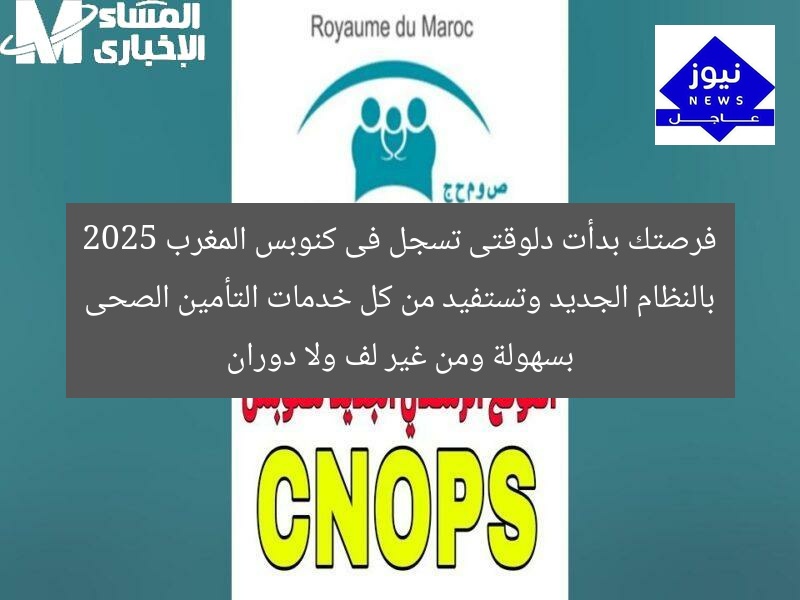 فرصتك بدأت دلوقتى تسجل فى كنوبس المغرب 2025 بالنظام الجديد وتستفيد من كل خدمات التأمين الصحى بسهولة ومن غير لف ولا دوران