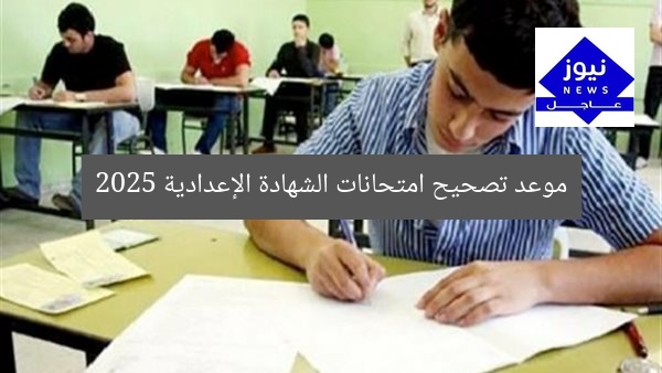 موعد تصحيح امتحانات الشهادة الإعدادية 2025