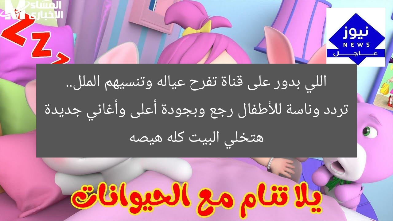 اللي بدور على قناة تفرح عياله وتنسيهم الملل.. تردد وناسة للأطفال رجع وبجودة أعلى وأغاني جديدة هتخلي البيت كله هيصه