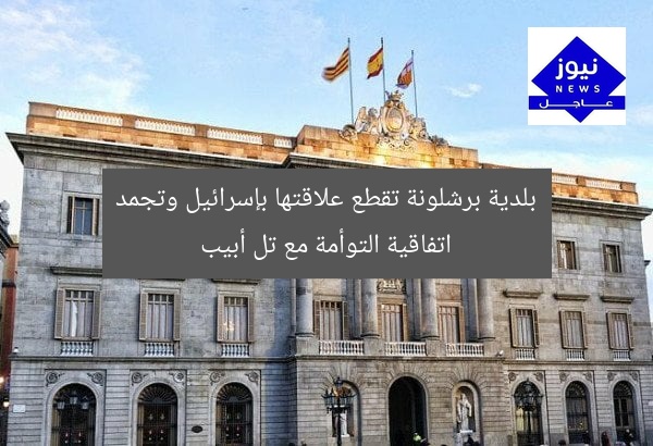 بلدية برشلونة تقطع علاقتها بإسرائيل وتجمد اتفاقية التوأمة مع تل أبيب