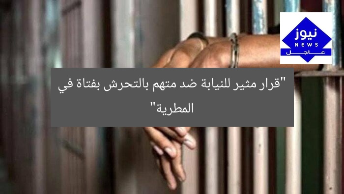 “قرار مثير للنيابة ضد متهم بالتحرش بفتاة في المطرية”